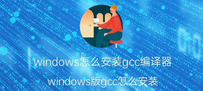 windows怎么安装gcc编译器 windows版gcc怎么安装？